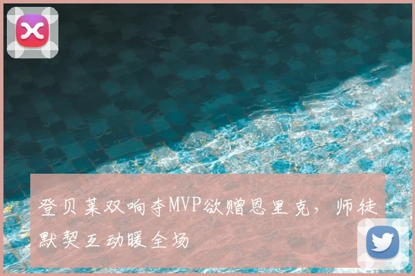 登贝莱双响夺MVP欲赠恩里克，师徒默契互动暖全场