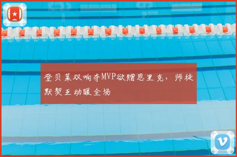 登贝莱双响夺MVP欲赠恩里克，师徒默契互动暖全场