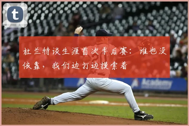 杜兰特谈生涯首次季后赛：谁也没依靠，我们边打边摸索着